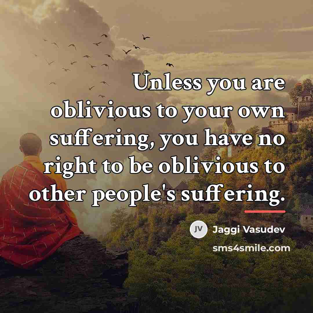 “Unless you are oblivious to your own suffering, you have…” quote by Jaggi Vasudev