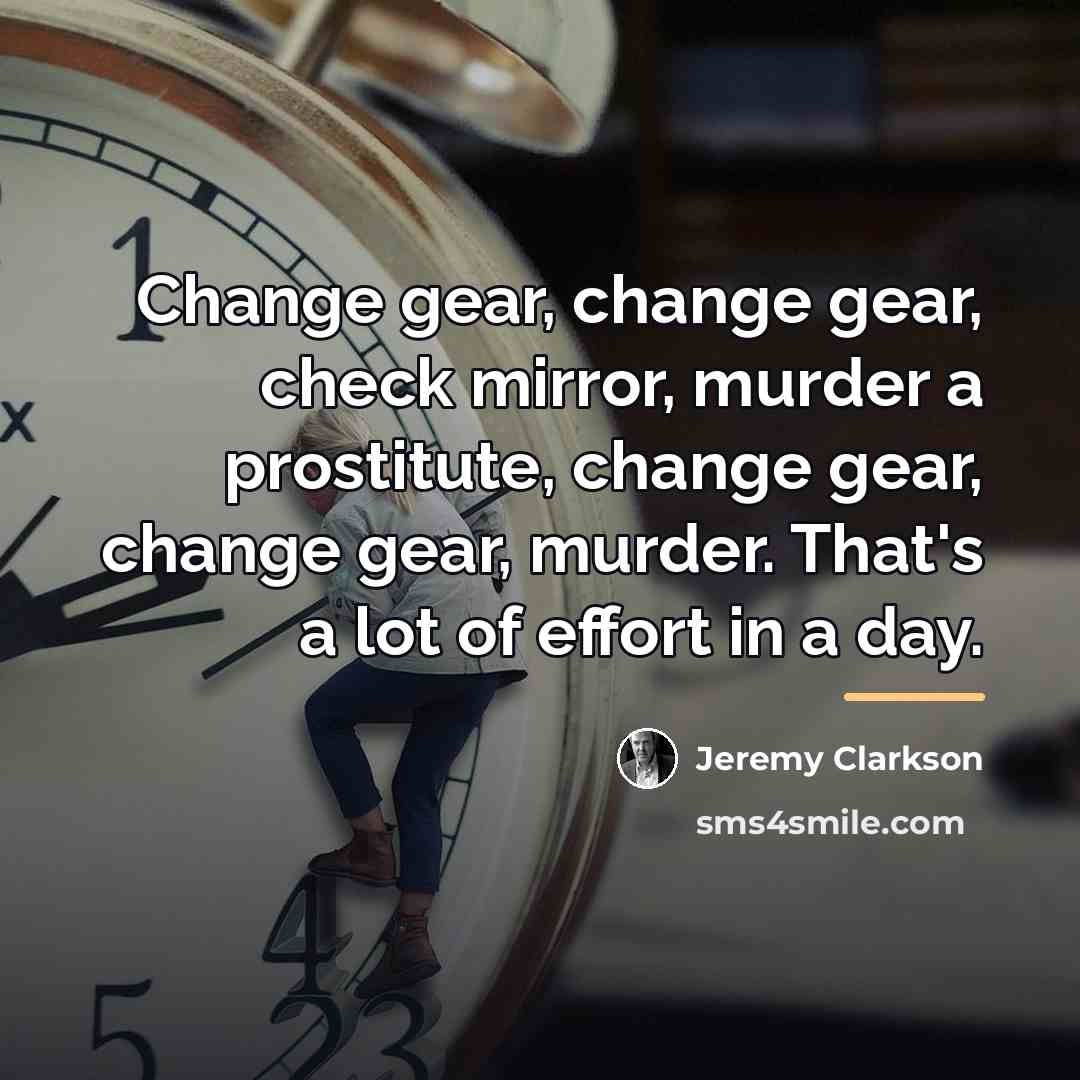 “Change gear, change gear, check mirror, murder a prostitute, change…” quote by Jeremy Clarkson