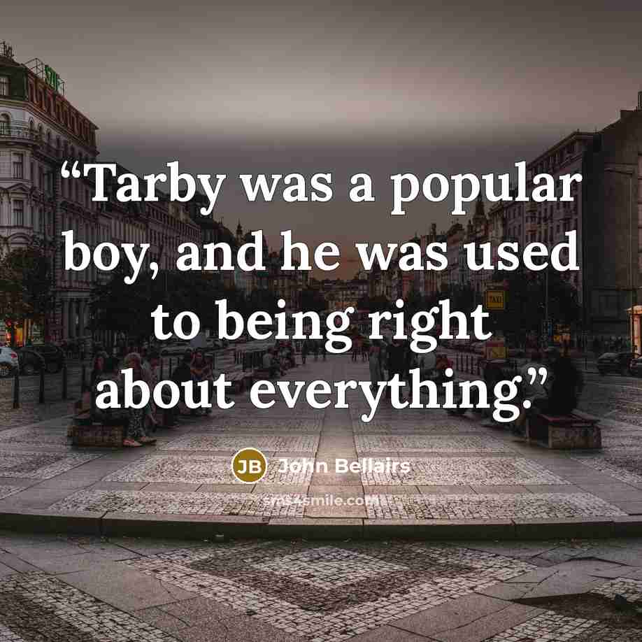 “Tarby was a popular boy, and he was used to being right about everything.” quote by John Bellairs