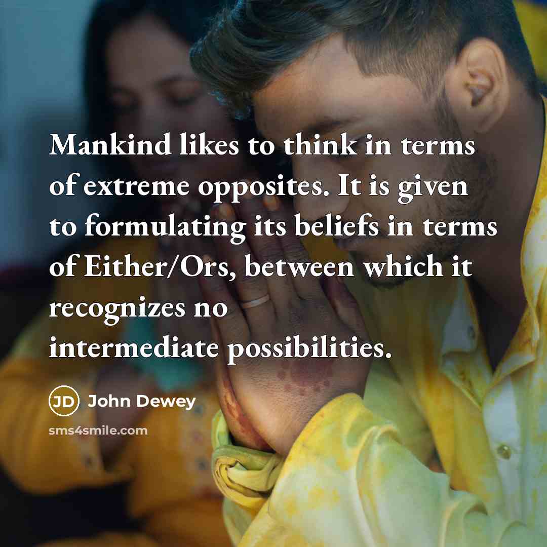 “Mankind likes to think in terms of extreme opposites. It…” quote by John Dewey
