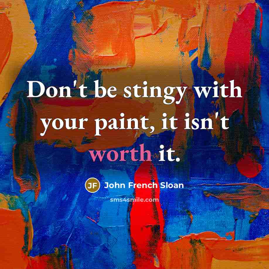 “Don't be stingy with your paint, it isn't worth it.…” quote by John French Sloan