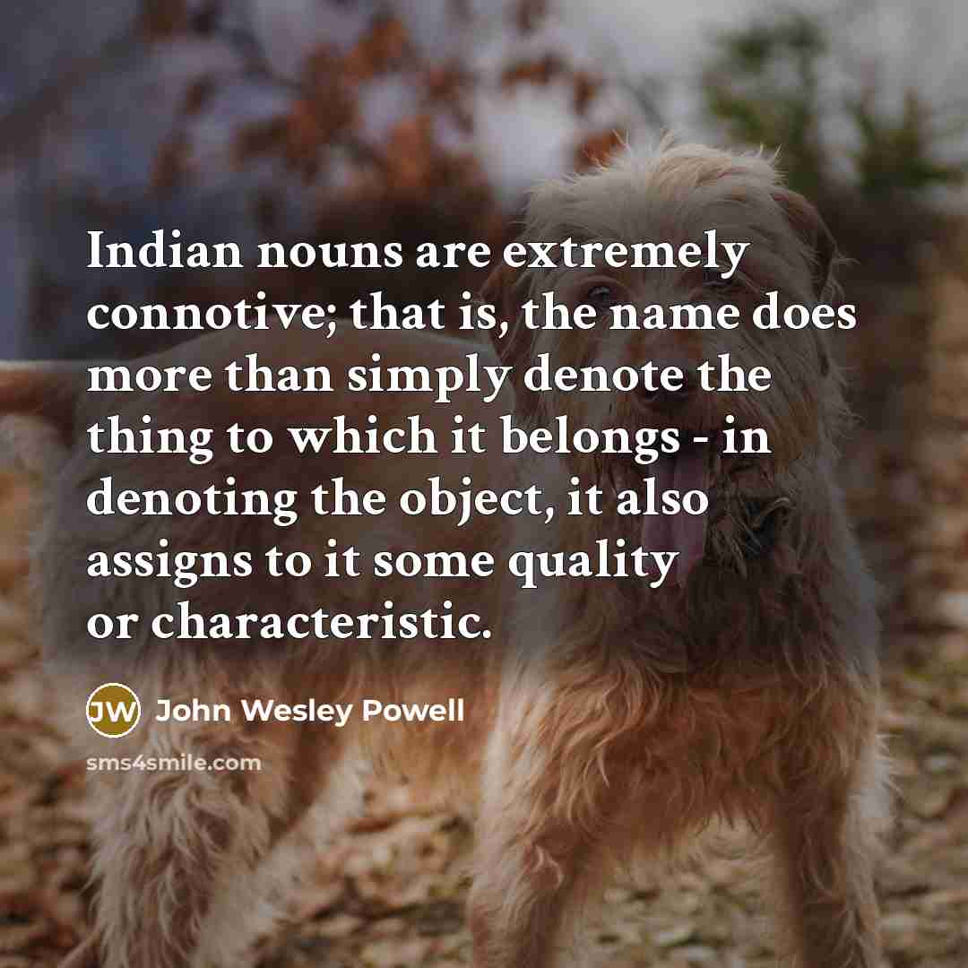 “Indian nouns are extremely connotive; that is, the name does…” quote by John Wesley Powell