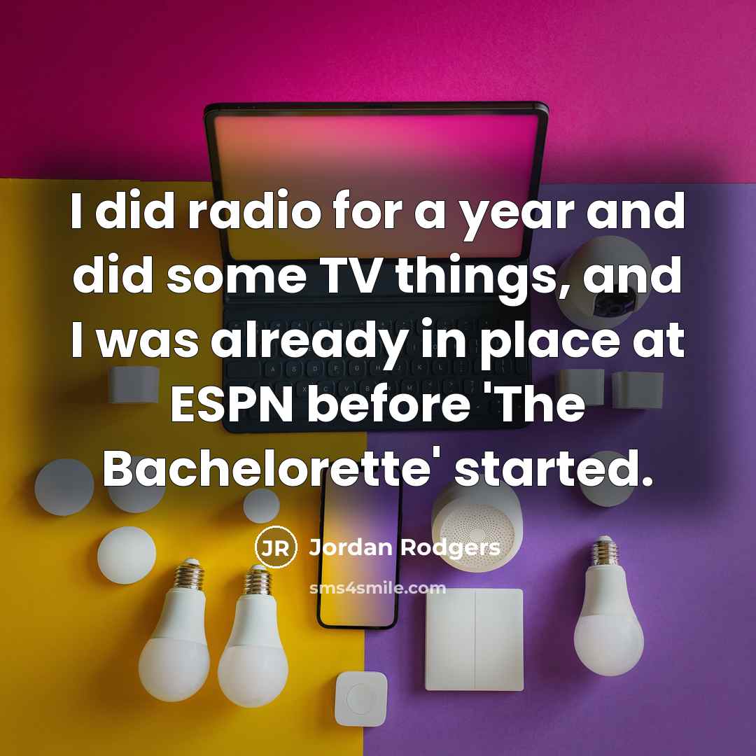 “I did radio for a year and did some TV things, and I was already in place at ESPN before 'The Bachelorette' started.” quote by Jordan Rodgers