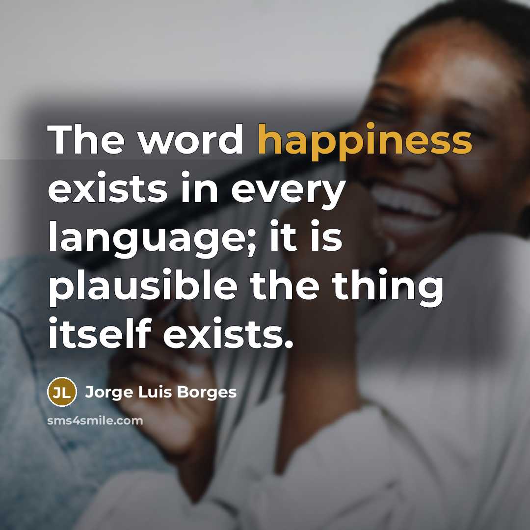 “The word happiness exists in every language; it is plausible…” quote by Jorge Luis Borges