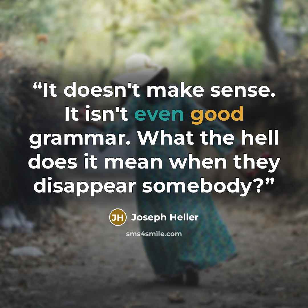 “It doesn't make sense. It isn't even good grammar. What the hell does it mean when they disappear somebody?” quote by Joseph Heller