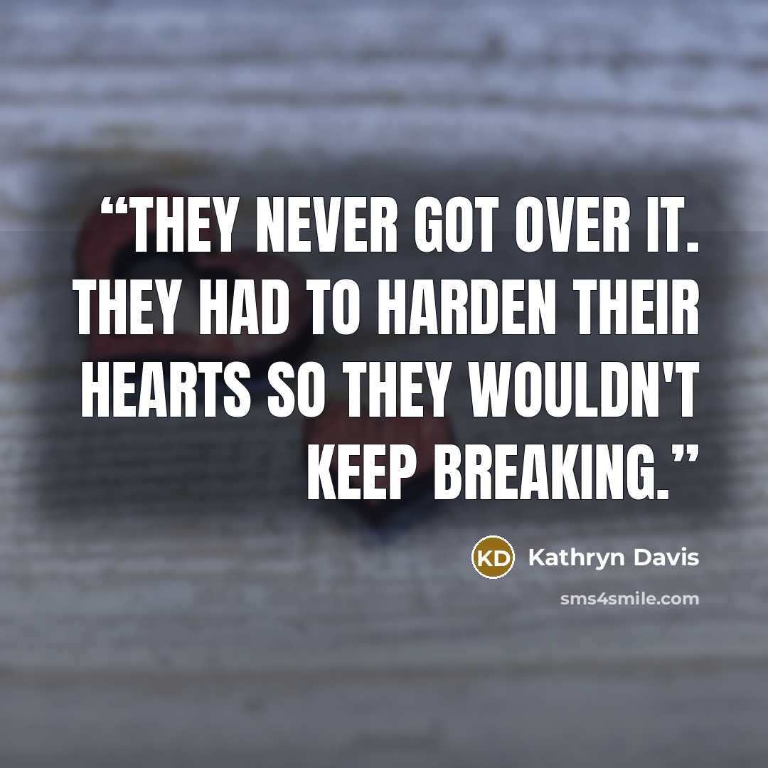 “They never got over it. They had to harden their hearts so they wouldn't keep breaking.” quote by Kathryn Davis