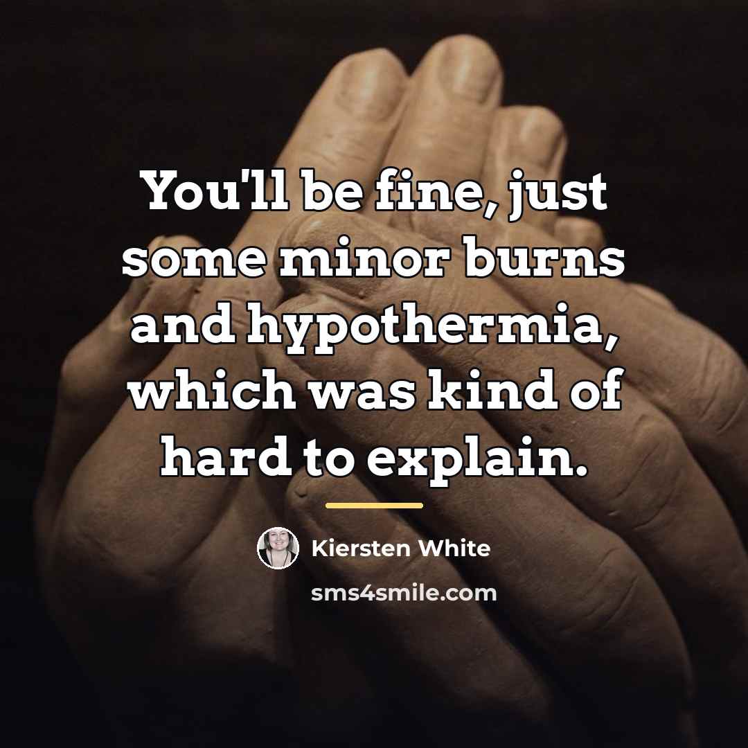 “You'll be fine, just some minor burns and hypothermia, which…” quote by Kiersten White
