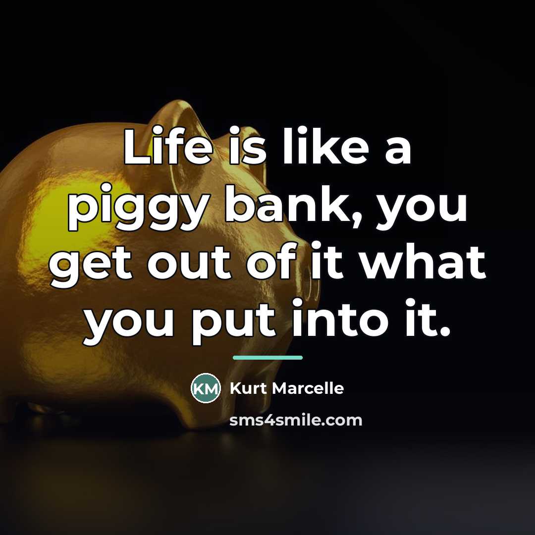 “Life is like a piggy bank, you get out of…” quote by Kurt Marcelle