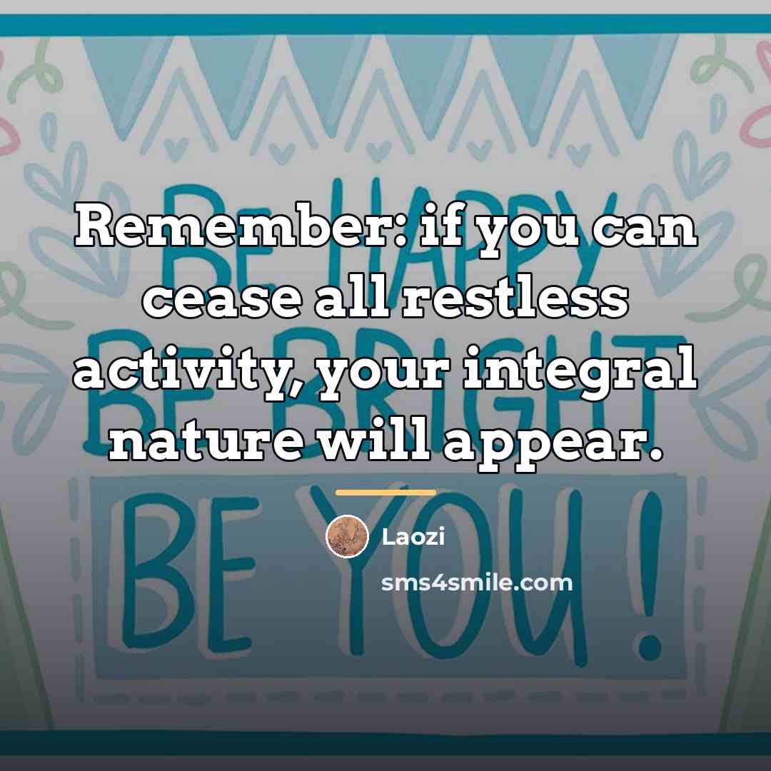“Remember: if you can cease all restless activity, your integral…” quote by Laozi