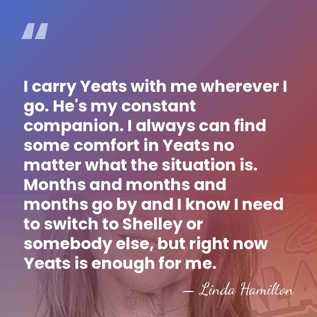 I carry Yeats with me wherever I go. He's my constant companion.&hellip; - Linda Hamilton