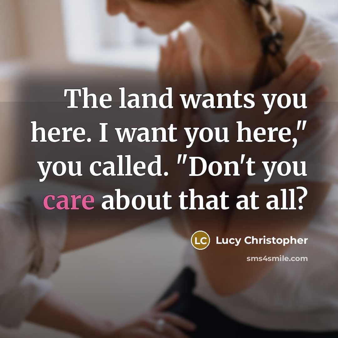 “The land wants you here. I want you here," you…” quote by Lucy Christopher