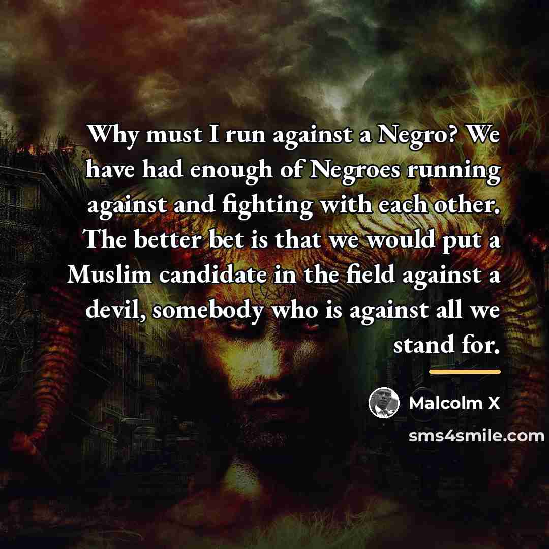 “Why must I run against a Negro? We have had…” quote by Malcolm X