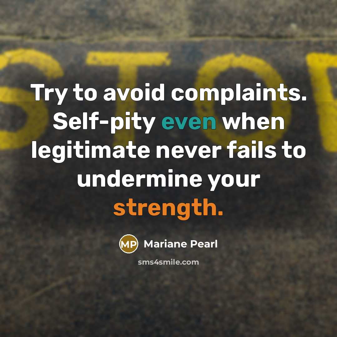 “Try to avoid complaints. Self-pity even when legitimate never fails…” quote by Mariane Pearl
