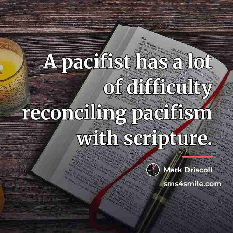 “A pacifist has a lot of difficulty reconciling pacifism with…” quote by Mark Driscoll