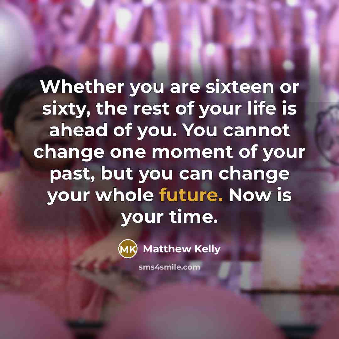 “Whether you are sixteen or sixty, the rest of your…” quote by Matthew Kelly