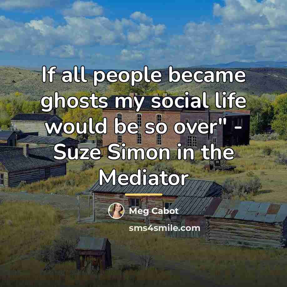 “If all people became ghosts my social life would be…” quote by Meg Cabot