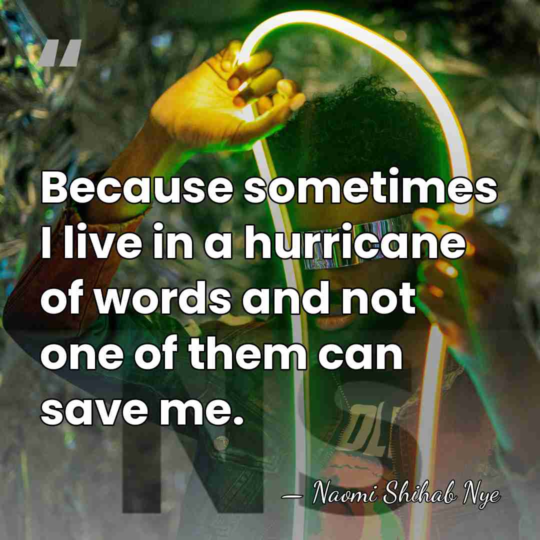 Because sometimes I live in a hurricane of words and not one&hellip; - Naomi Shihab Nye