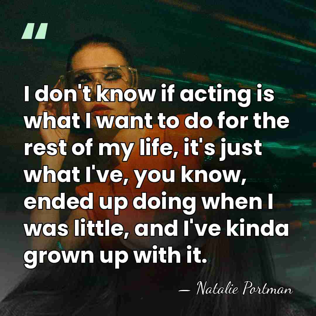 I don't know if acting is what I want to do for&hellip; - Natalie Portman
