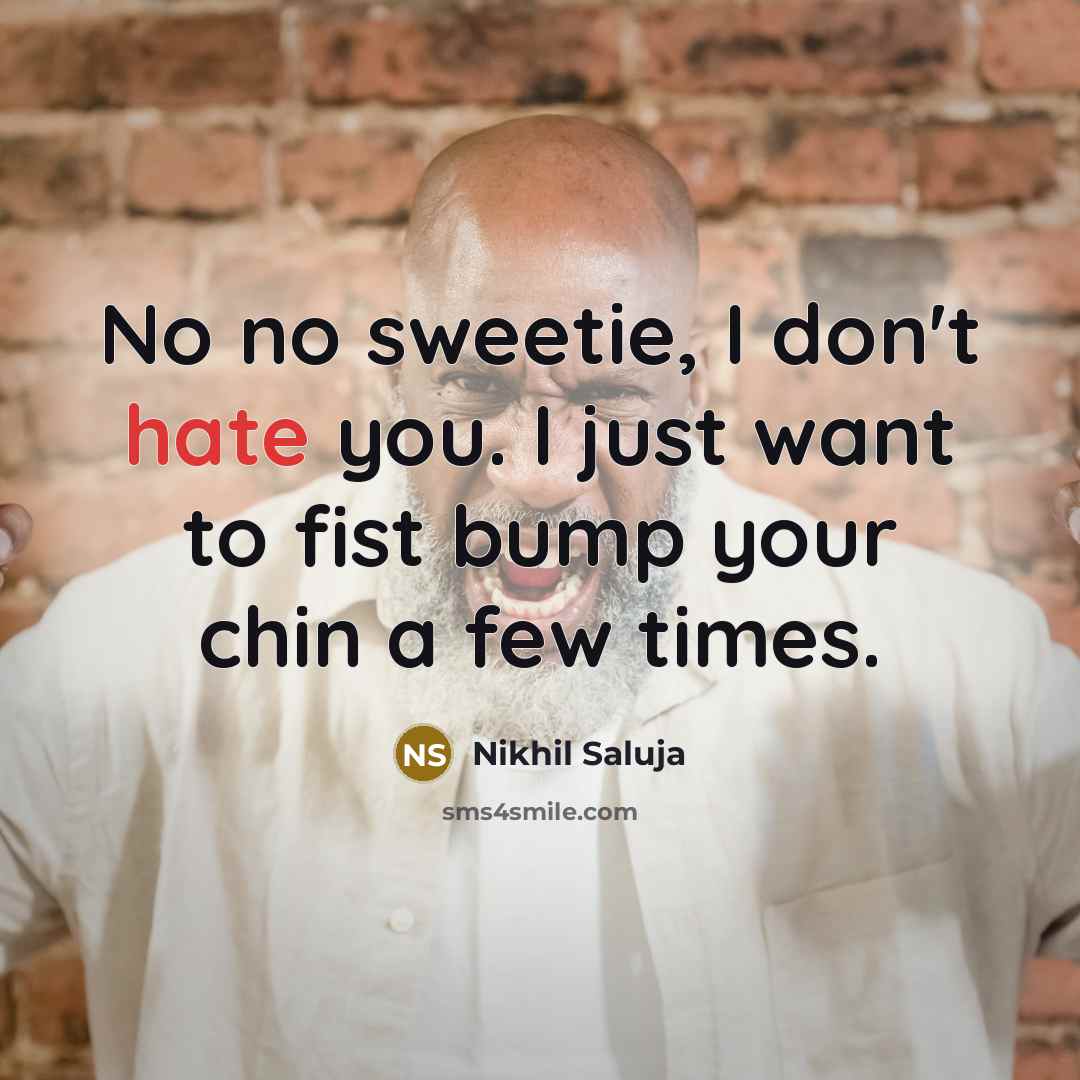“No no sweetie, I don't hate you. I just want to fist bump your chin a few times.” quote by Nikhil Saluja