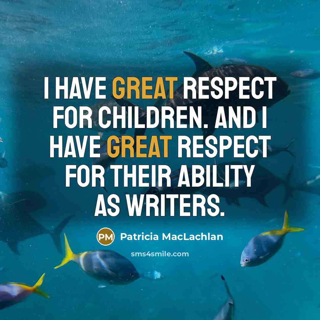 “I have great respect for children. And I have great…” quote by Patricia MacLachlan