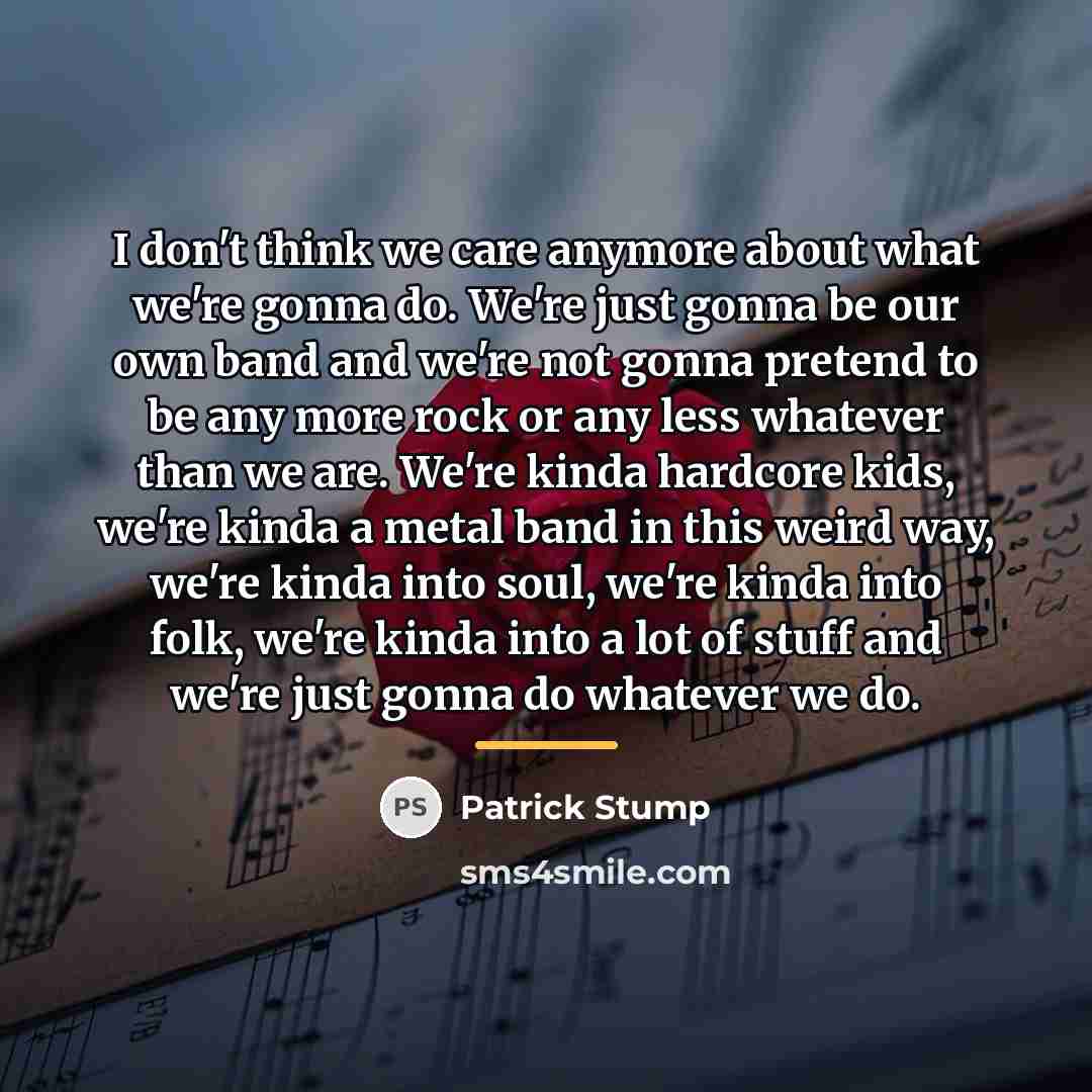 “I don't think we care anymore about what we're gonna…” quote by Patrick Stump