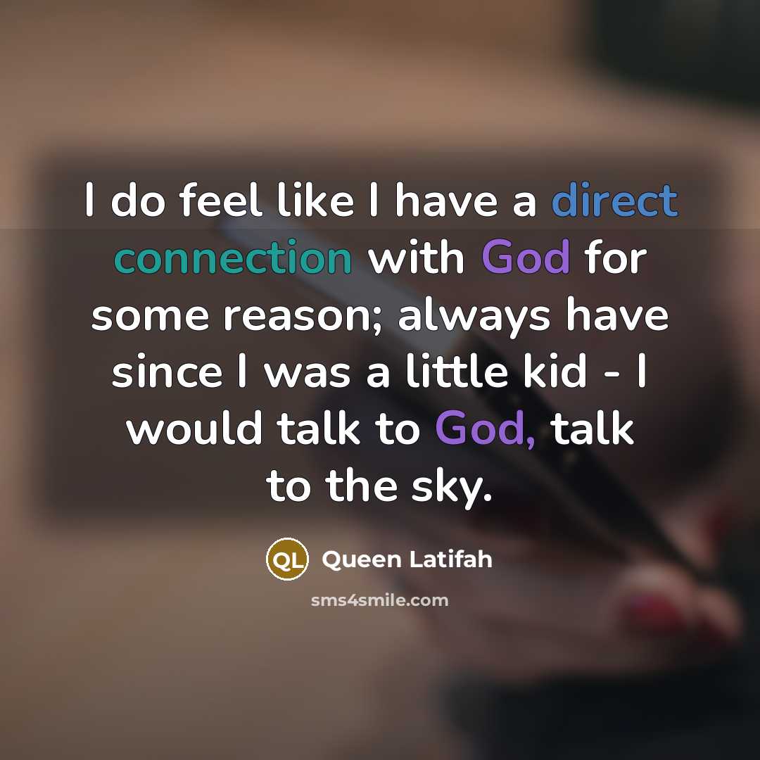“I do feel like I have a direct connection with God for some reason; always have since I was a little kid - I would talk to God, talk to the sky.” quote by Queen Latifah