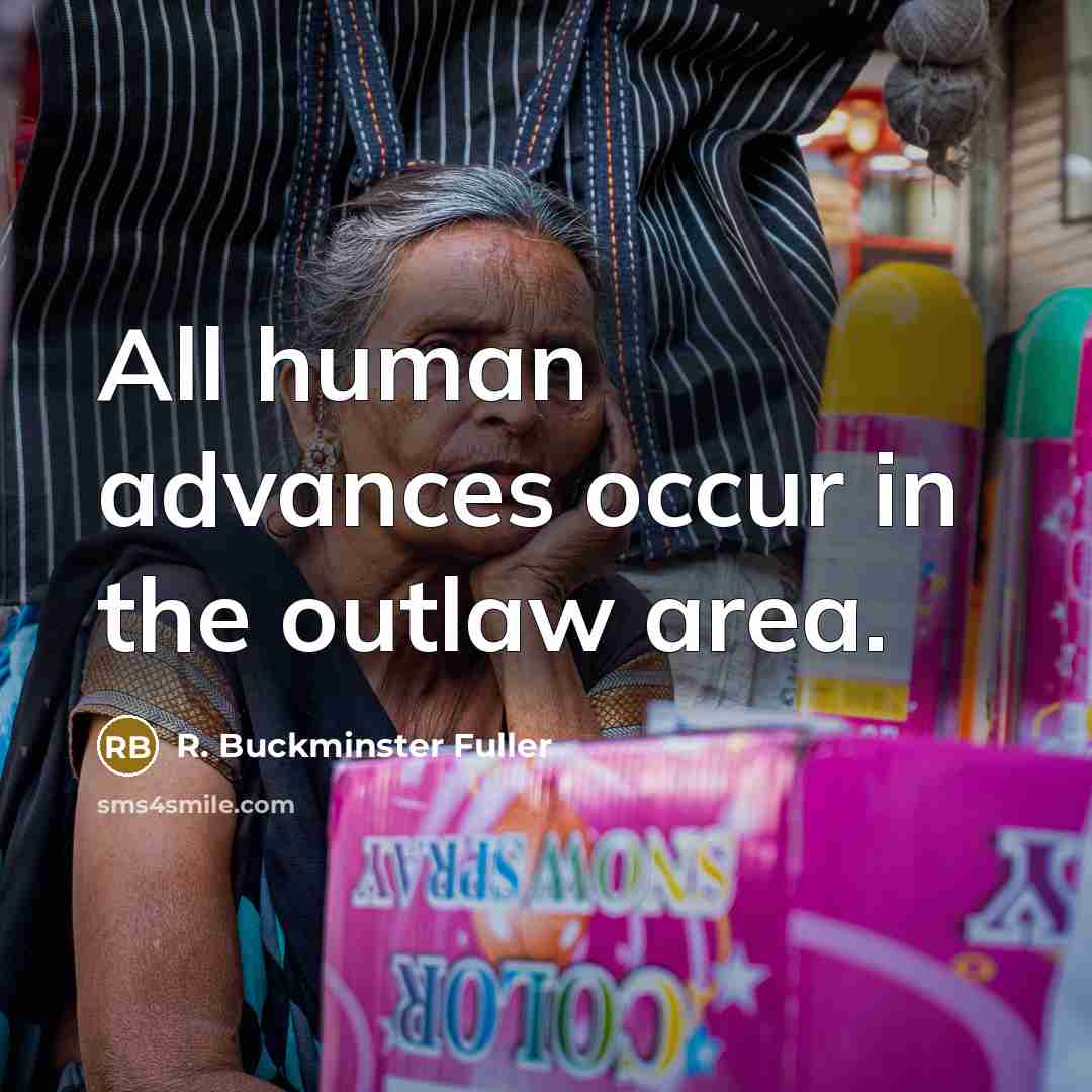 “All human advances occur in the outlaw area.…” quote by R. Buckminster Fuller
