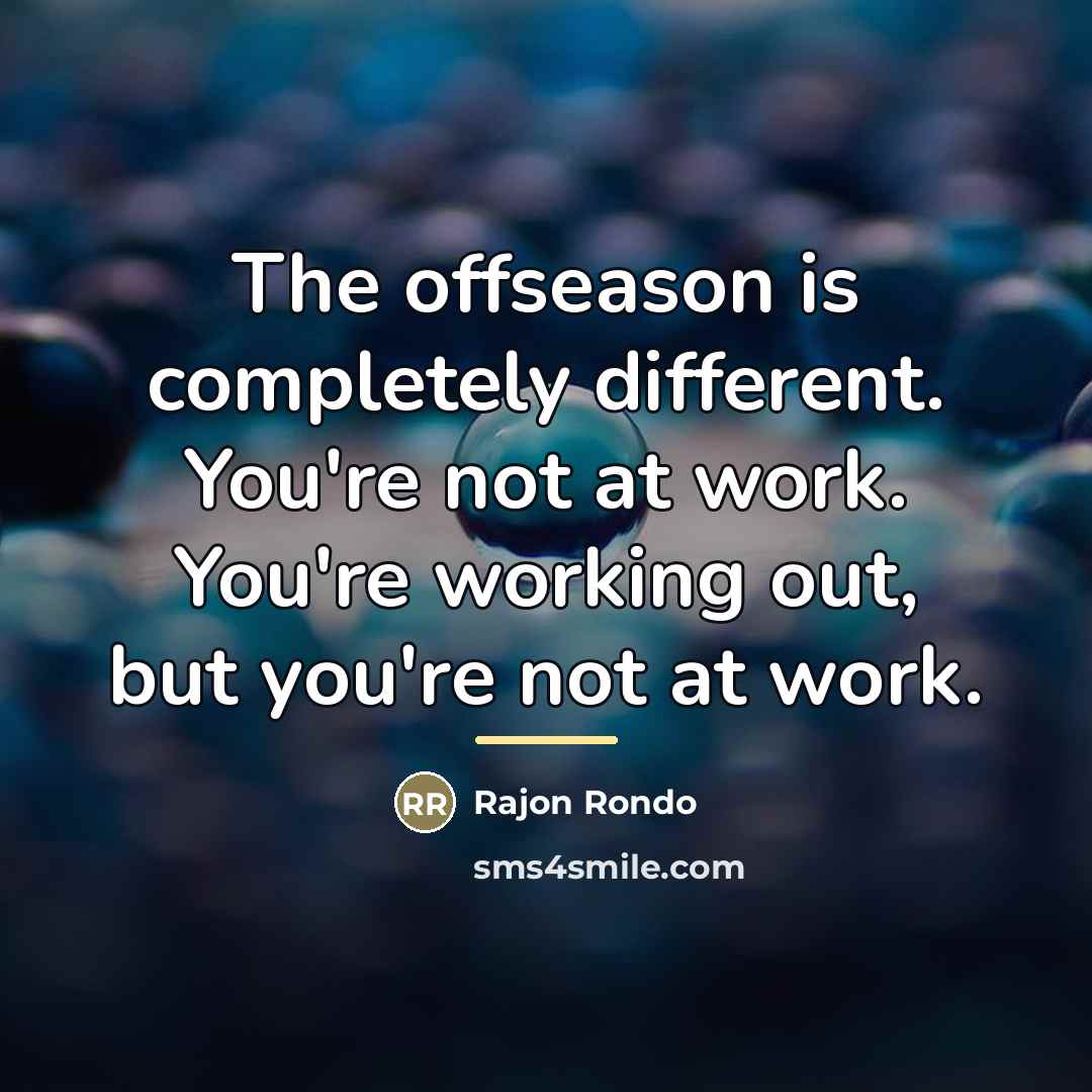 “The offseason is completely different. You're not at work. You're…” quote by Rajon Rondo