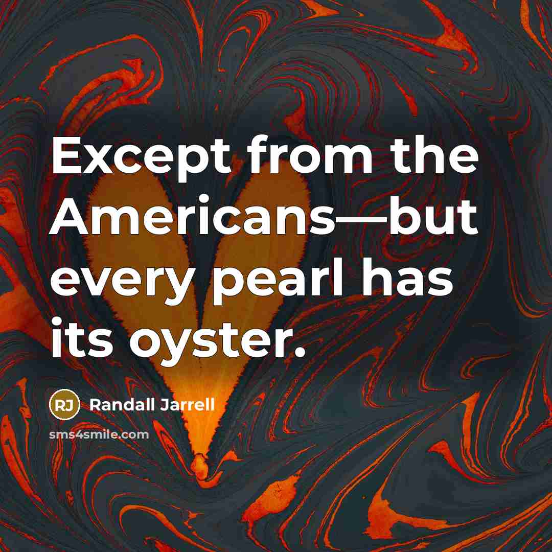 “Except from the Americans—but every pearl has its oyster.” quote by Randall Jarrell