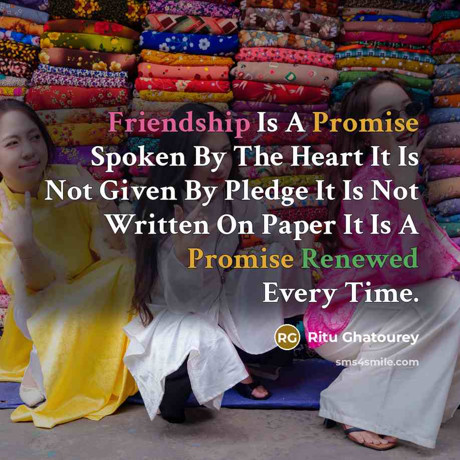 “Friendship Is A Promise Spoken By The Heart It Is Not Given By Pledge It Is Not Written On Paper It Is A Promise Renewed Every Time.” quote by Ritu Ghatourey
