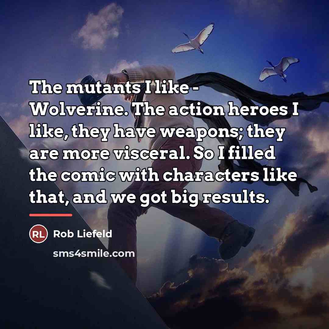 “The mutants I like - Wolverine. The action heroes I…” quote by Rob Liefeld