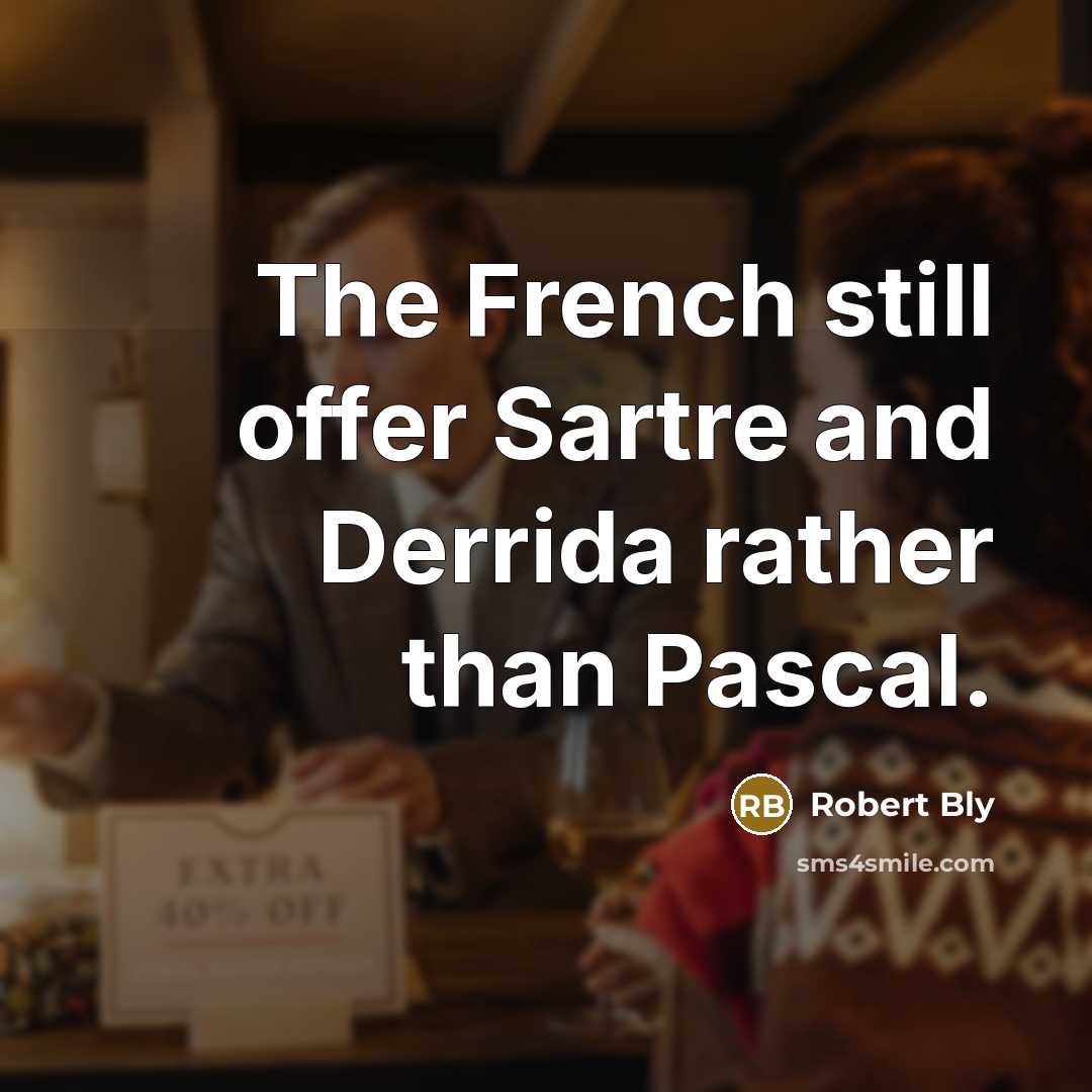 “The French still offer Sartre and Derrida rather than Pascal.…” quote by Robert Bly