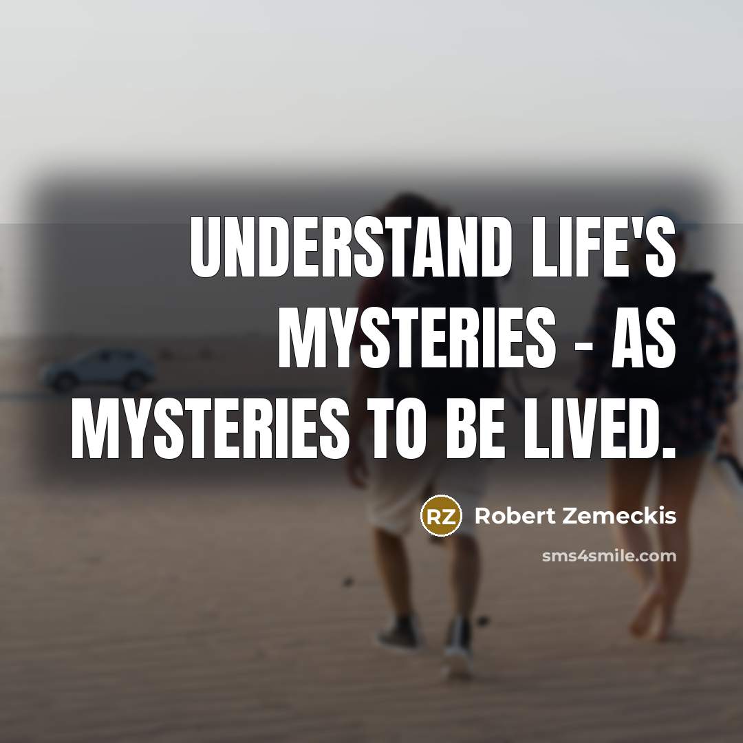 “Understand life's mysteries - as mysteries to be lived.…” quote by Robert Zemeckis