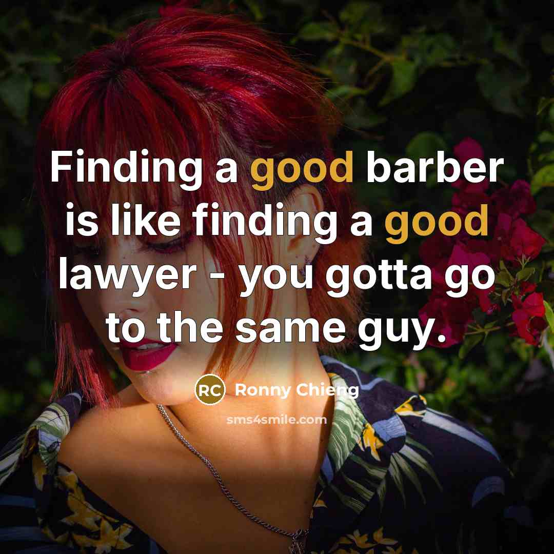 “Finding a good barber is like finding a good lawyer - you gotta go to the same guy.” quote by Ronny Chieng