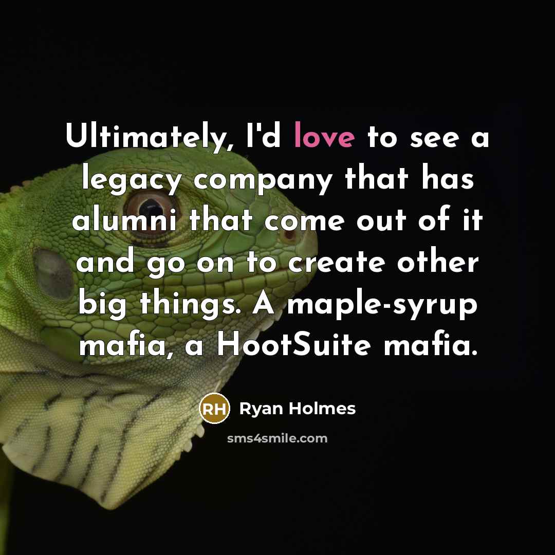“Ultimately, I'd love to see a legacy company that has…” quote by Ryan Holmes