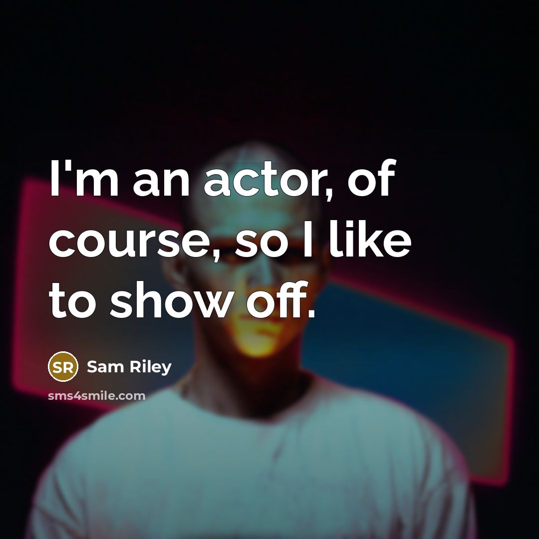“I'm an actor, of course, so I like to show…” quote by Sam Riley