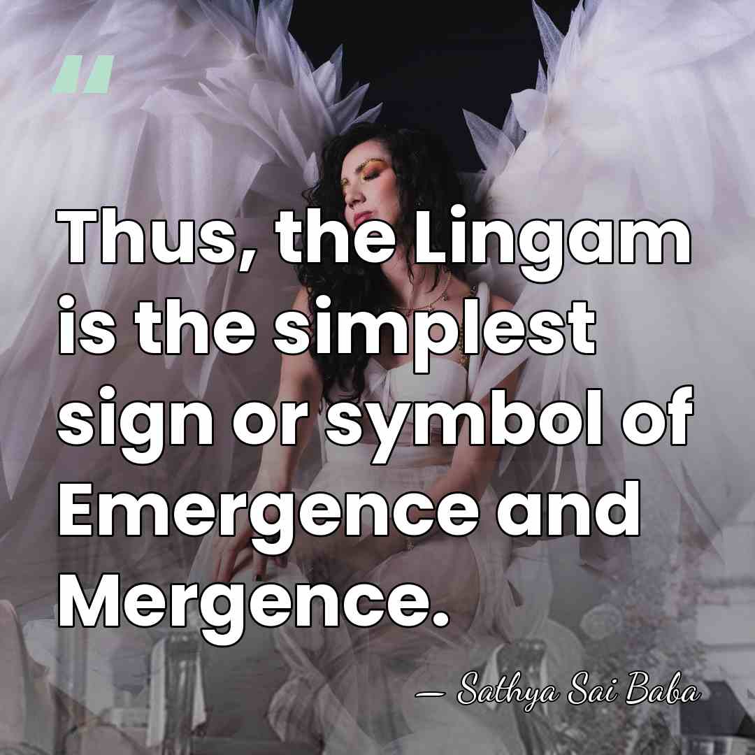 Thus, the Lingam is the simplest sign or symbol of Emergence and&hellip; - Sathya Sai Baba