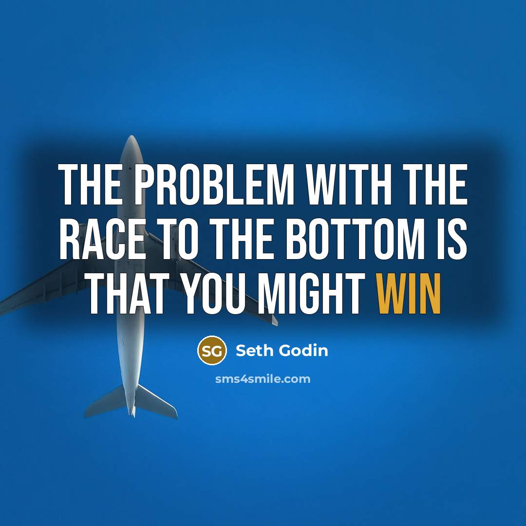 “The problem with the race to the bottom is that…” quote by Seth Godin