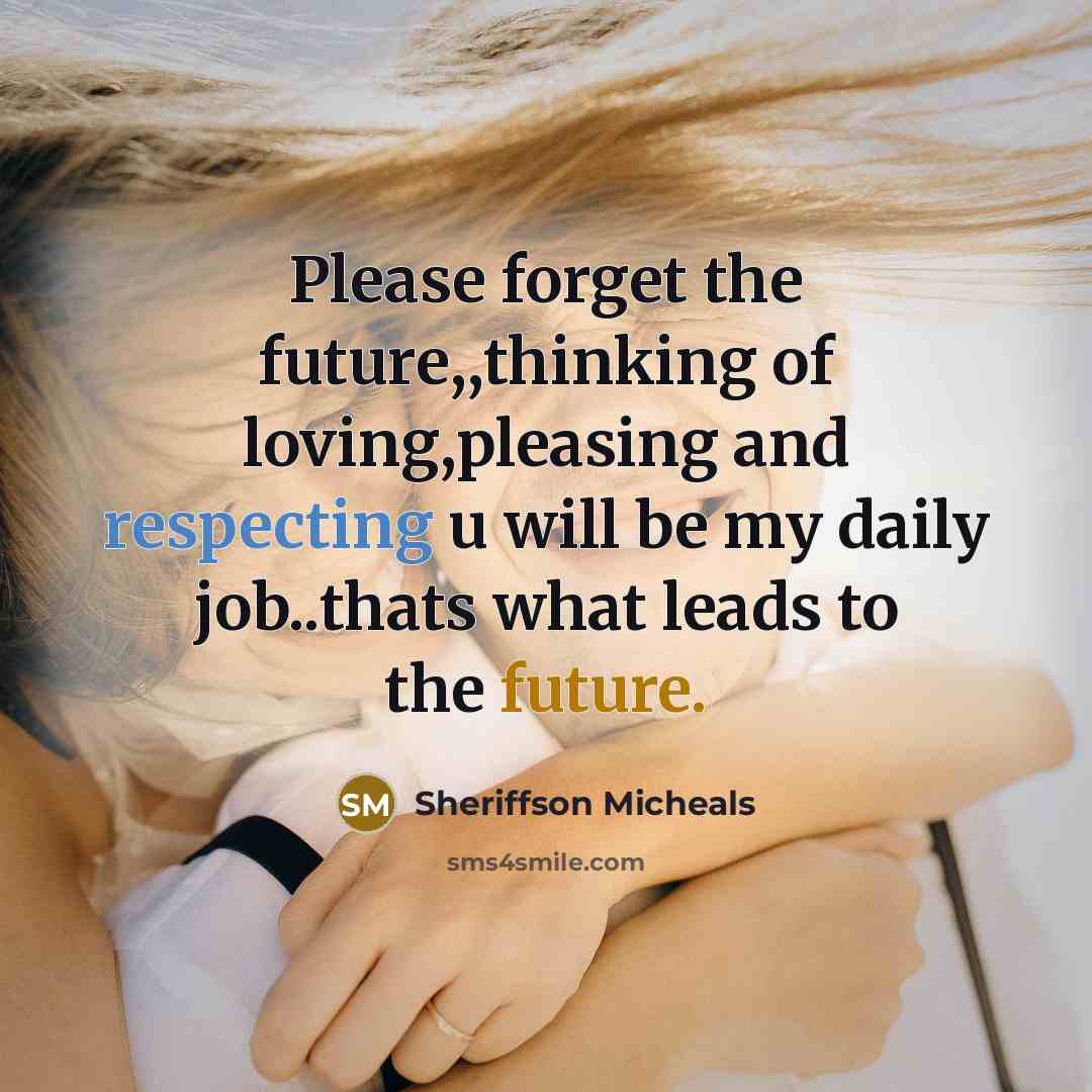 “Please forget the future,,thinking of loving,pleasing and respecting u will be my daily job..thats what leads to the future.” quote by Sheriffson Micheals