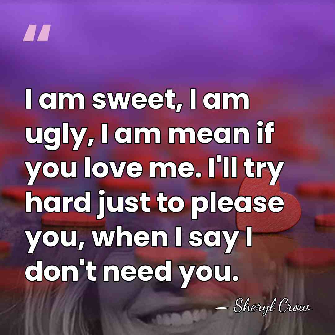 I am sweet, I am ugly, I am mean if you love&hellip; - Sheryl Crow