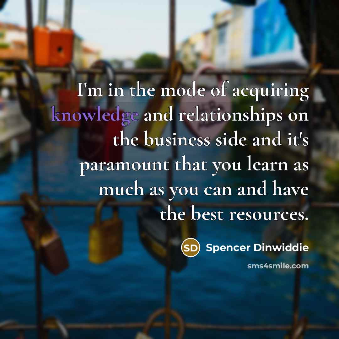 “I'm in the mode of acquiring knowledge and relationships on…” quote by Spencer Dinwiddie