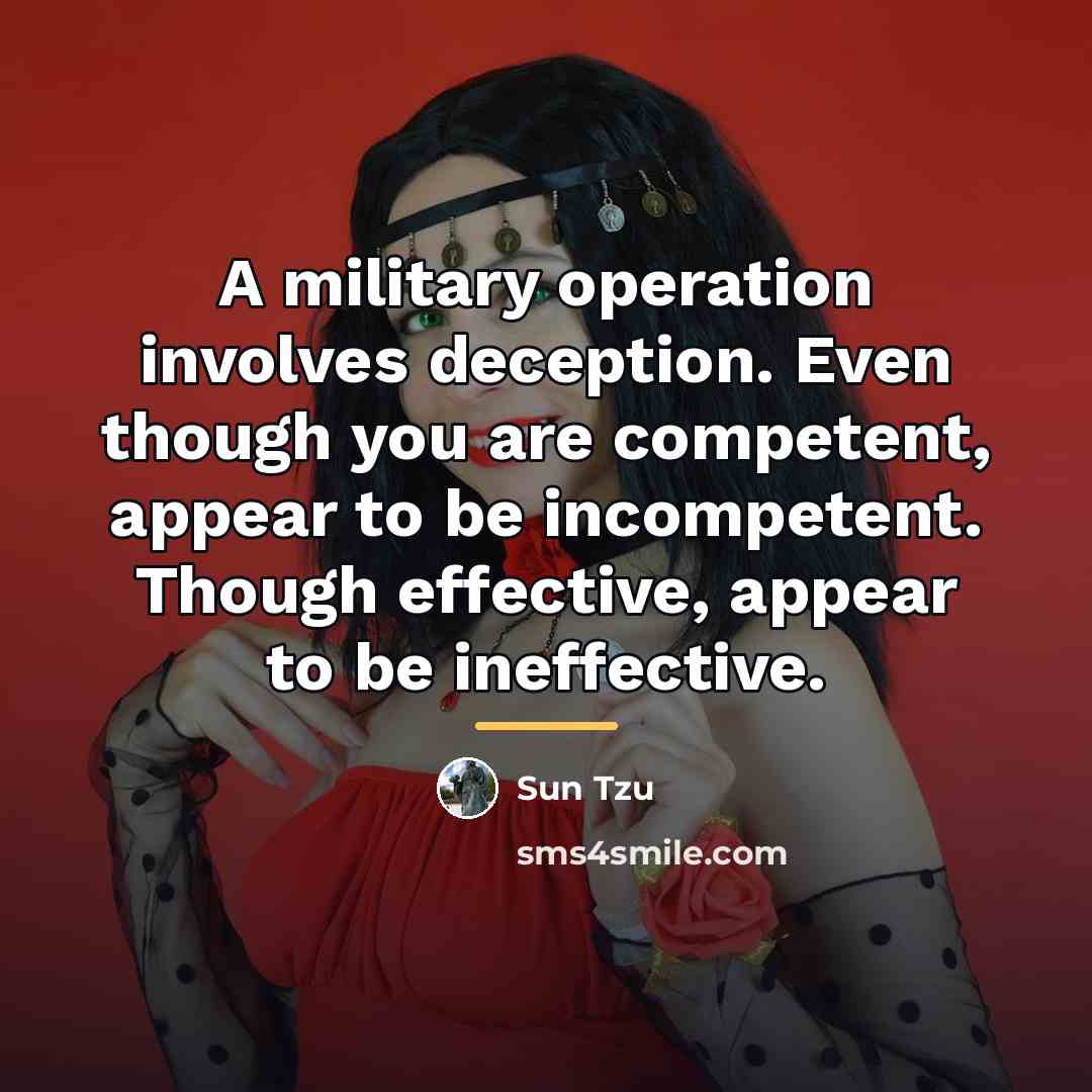 “A military operation involves deception. Even though you are competent,…” quote by Sun Tzu