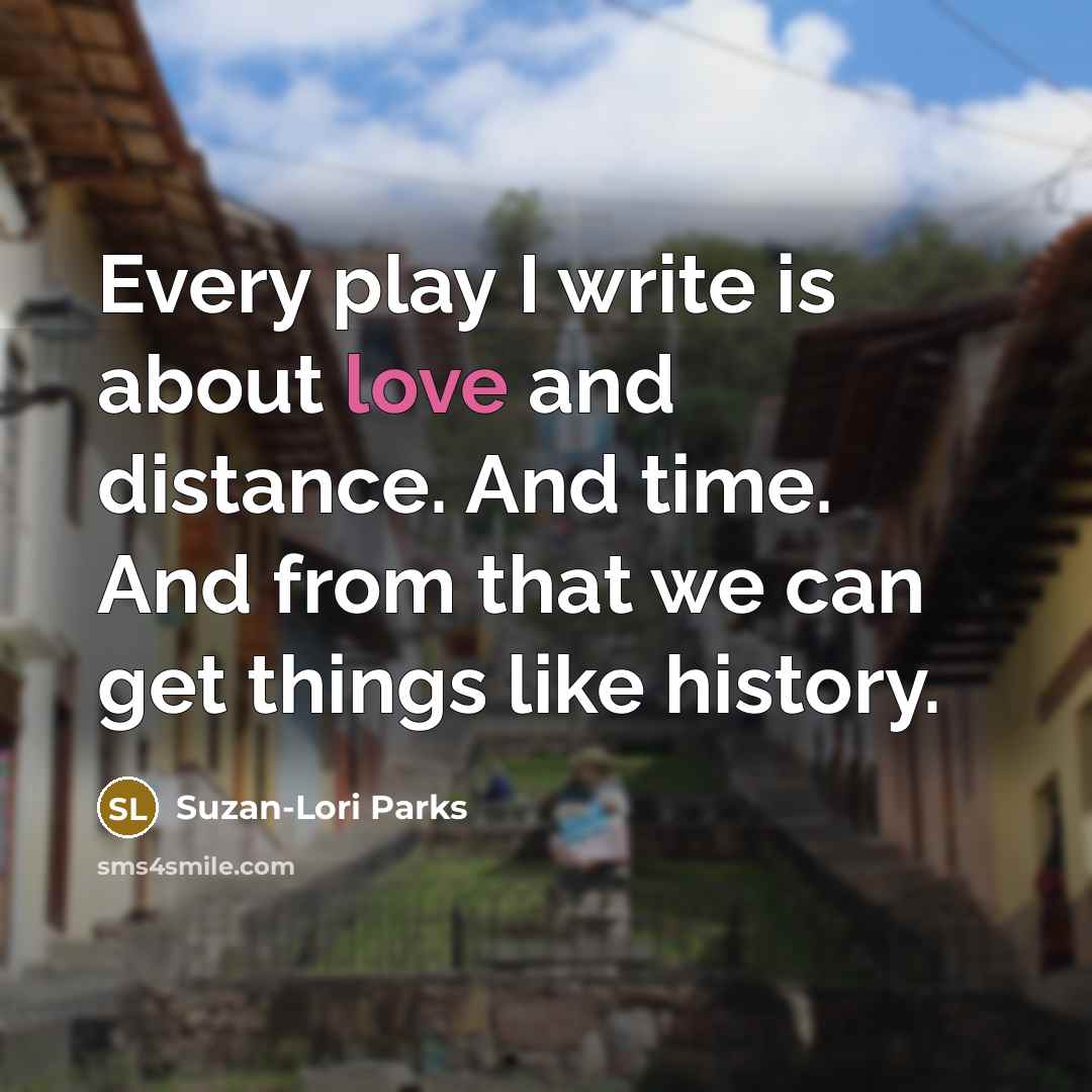 “Every play I write is about love and distance. And…” quote by Suzan-Lori Parks