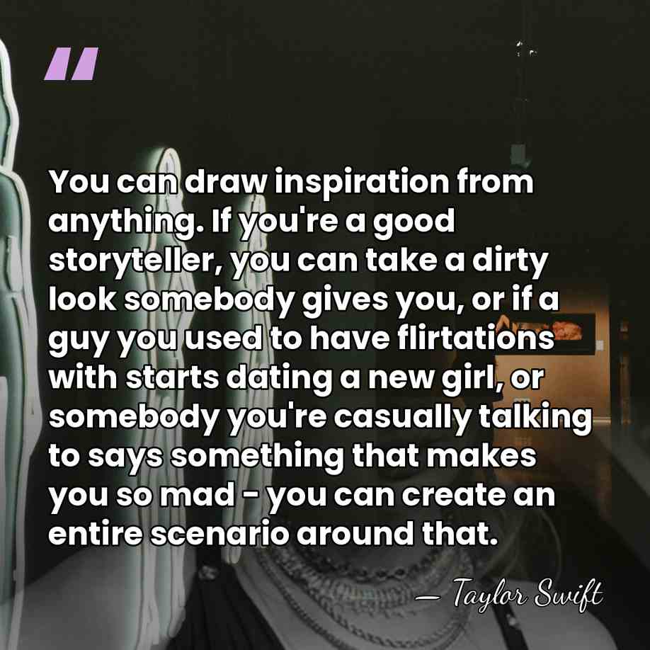 You can draw inspiration from anything. If you're a good storyteller, you&hellip; - Taylor Swift