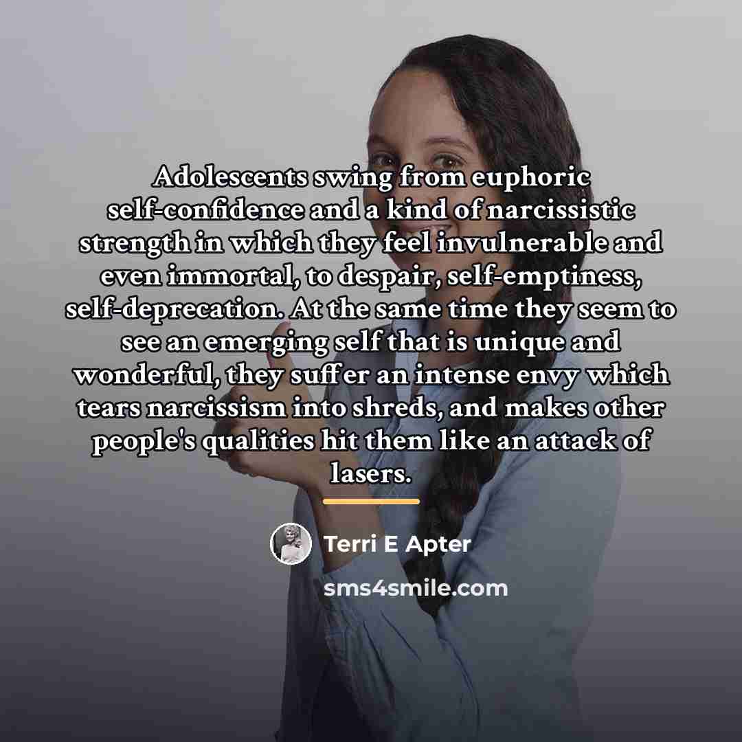 “Adolescents swing from euphoric self-confidence and a kind of narcissistic…” quote by Terri E Apter
