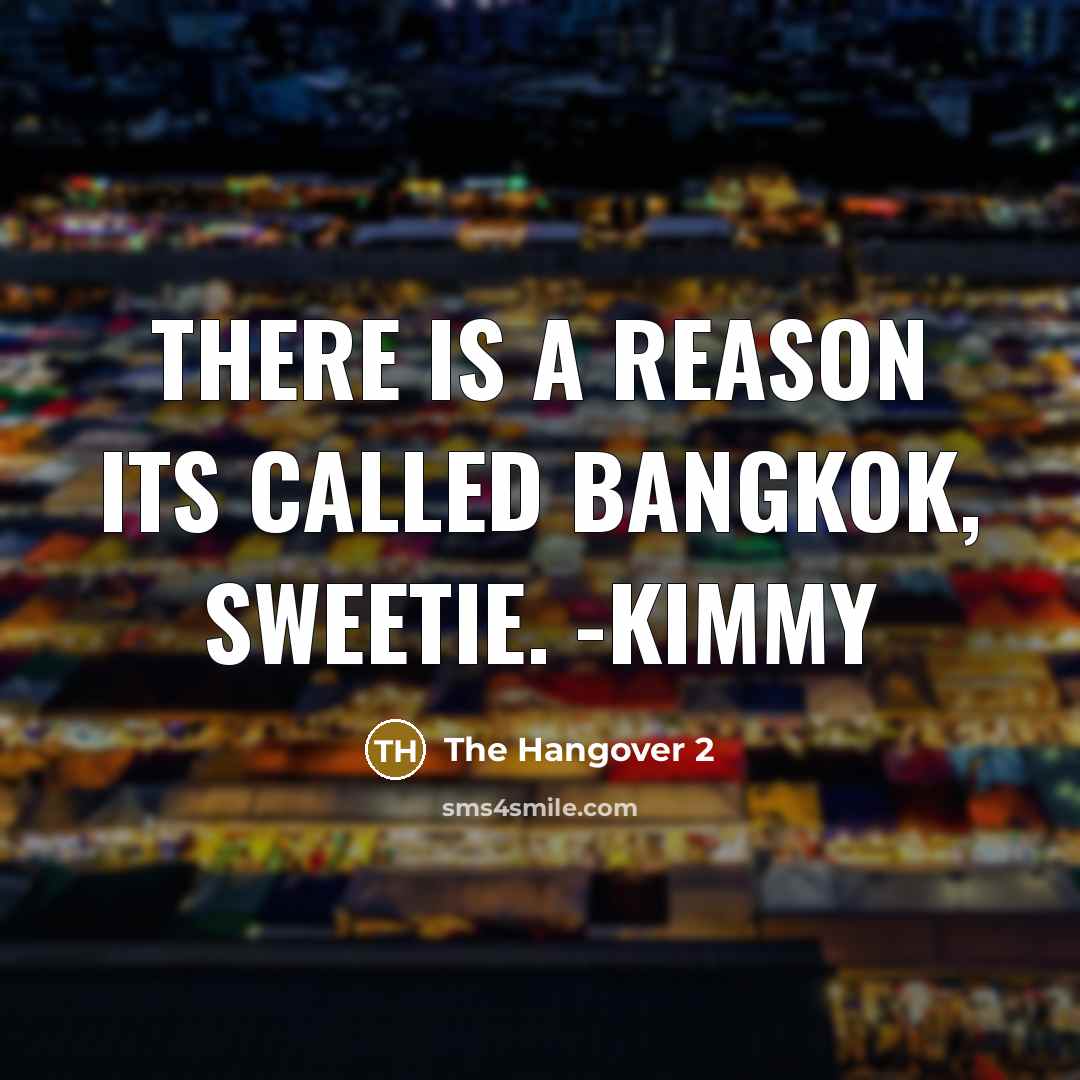 “There is a reason its called Bangkok, sweetie. -Kimmy” quote by The Hangover 2