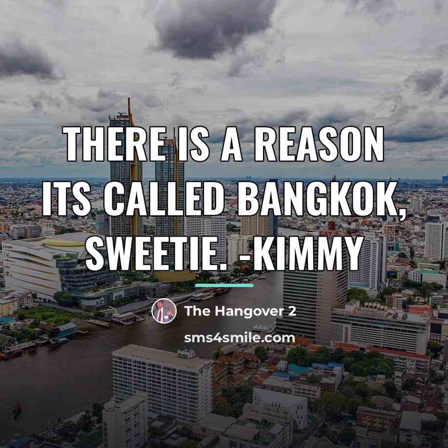 “There is a reason its called Bangkok, sweetie. -Kimmy…” quote by The Hangover 2