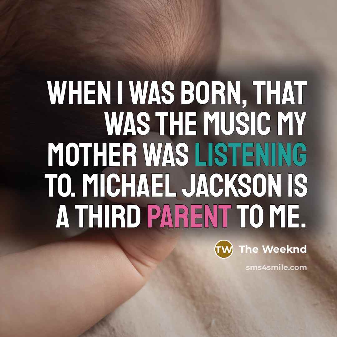 “When I was born, that was the music my mother…” quote by The Weeknd