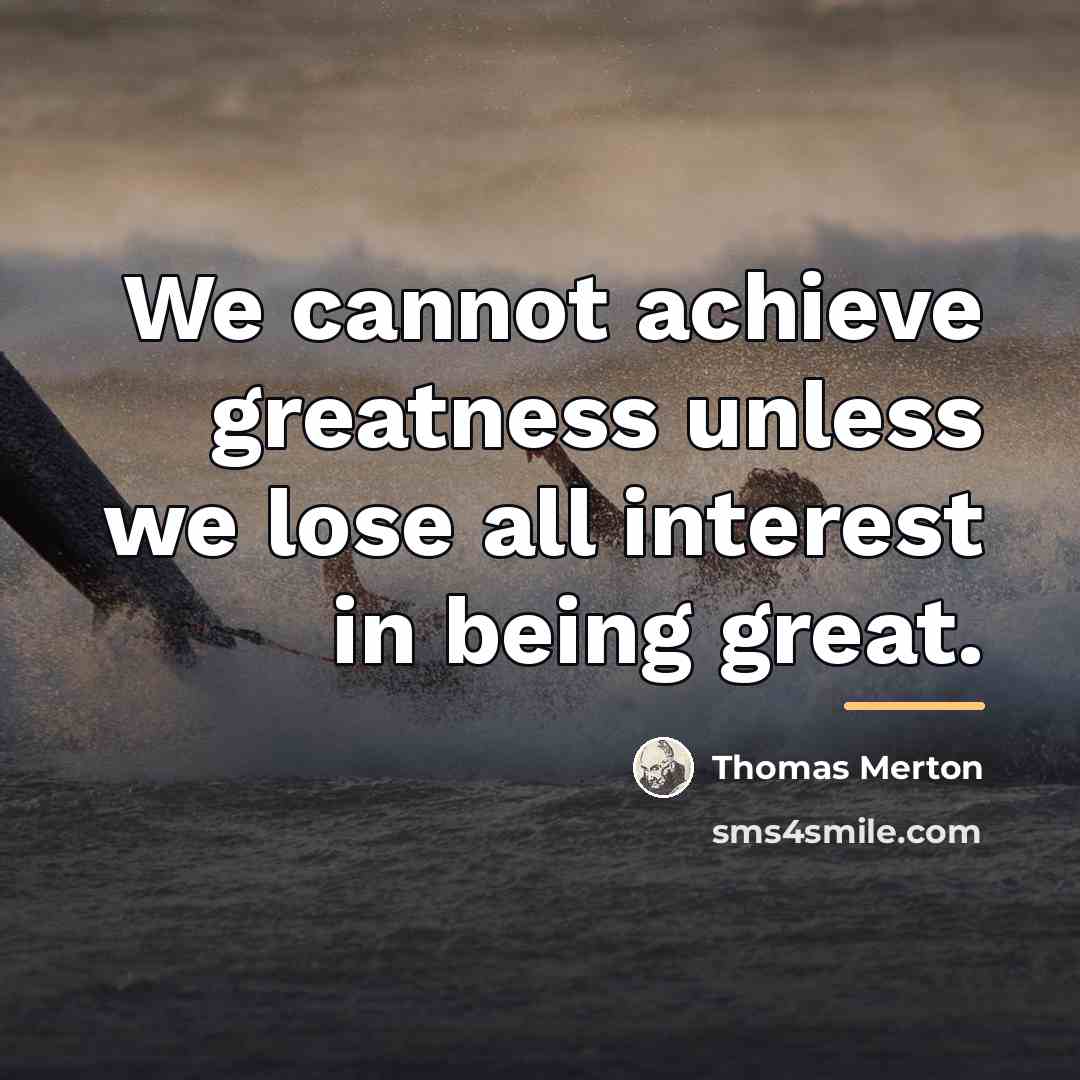 “We cannot achieve greatness unless we lose all interest in…” quote by Thomas Merton