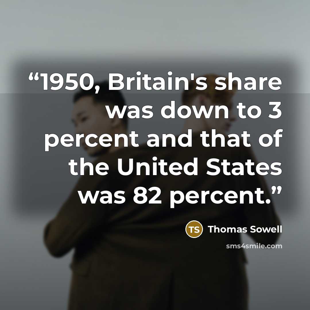 “1950, Britain's share was down to 3 percent and that of the United States was 82 percent.” quote by Thomas Sowell